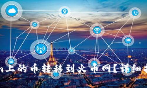 如何将Tokenim上的币转移到火币网？详细指南及步骤解析