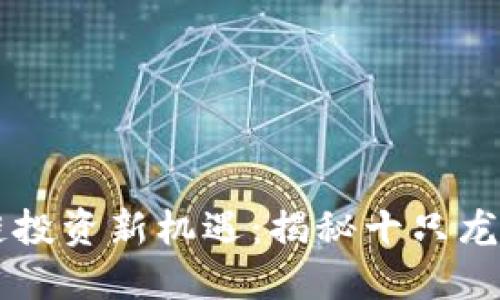 区块链投资新机遇：揭秘十只龙头股票