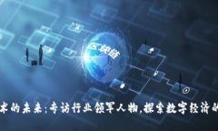 区块链技术的未来：专访行业领军人物，探索数