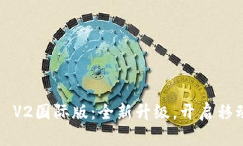 TokenIM 2.0 V2国际版：全新升级，开启移动支付新时代！