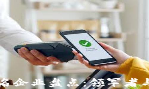 
区块链行业知名企业盘点：领军者与创新者的榜单