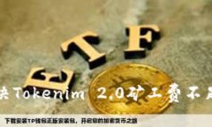 如何解决Tokenim 2.0矿工费不足的问题