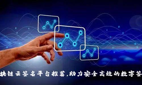 最全区块链云签名平台推荐，助力安全高效的数字签名服务
