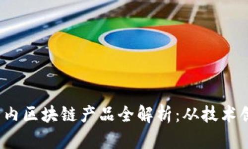 2023年最新国内区块链产品全解析：从技术创新到应用场景