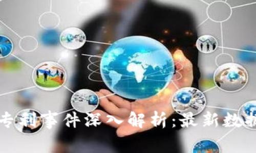 区块链专利事件深入解析：最新数据与趋势