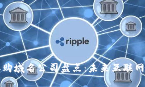 区块链收购域名公司盘点：未来互联网的新趋势