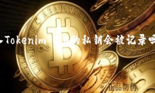 在使用Tokenim 2.0或其他加密钱包时，安全性是一个重要的主题。你提到的一个问题是：“导入Tokenim 2.0的私钥会被记录吗？”接下来，我们将详细探讨这个问题，包括相关的安全性方面、公私钥的管理、以及最佳实践等。

### 导入Tokenim 2.0私钥的安全性分析
