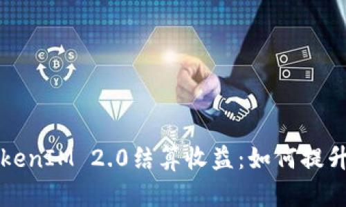 深入解析TokenIM 2.0结算收益：如何提升您的收益率