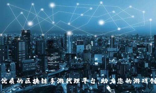 探索最优质的区块链手游代理平台，助力您的游戏创业之路