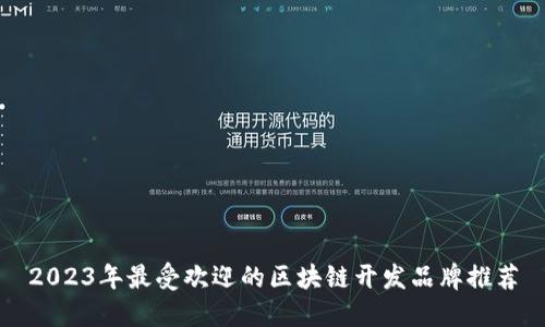 2023年最受欢迎的区块链开发品牌推荐