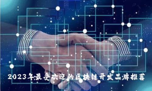 2023年最受欢迎的区块链开发品牌推荐