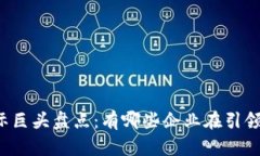 区块链国际巨头盘点：有哪些企业在引领数字时