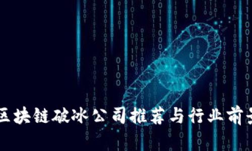 四川区块链破冰公司推荐与行业前景分析