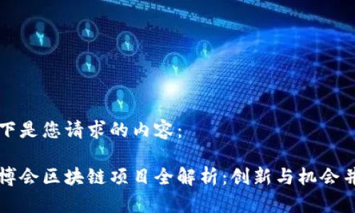 以下是您请求的内容：

东博会区块链项目全解析：创新与机会并存