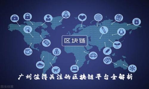 广州值得关注的区块链平台全解析