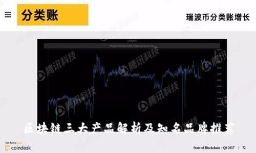区块链三大产品解析及知名品牌推荐