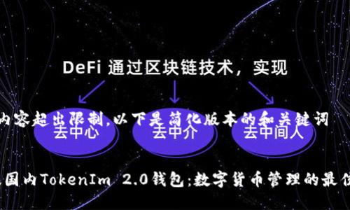 由于内容超出限制，以下是简化版本的和关键词


iOS版国内TokenIm 2.0钱包：数字货币管理的最佳选择