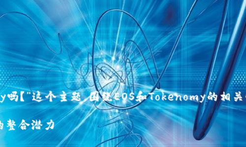 在这篇文章中，我们将探讨“EOS能放到Tokenomy吗？”这个主题，围绕EOS和Tokenomy的相关性、生态系统和潜在的集成方式进行详细的分析。

EOS能放到Tokenomy吗？探讨EOS与Tokenomy的整合潜力