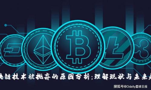 区块链技术被抛弃的原因分析：理解现状与未来趋势