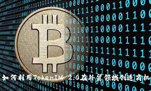 如何利用TokenIM 2.0在外贸领域创造商机