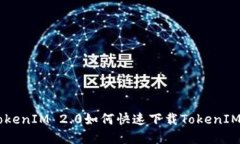 imported如何下载TokenIM 2.0如何快速下载TokenIM 2.0并