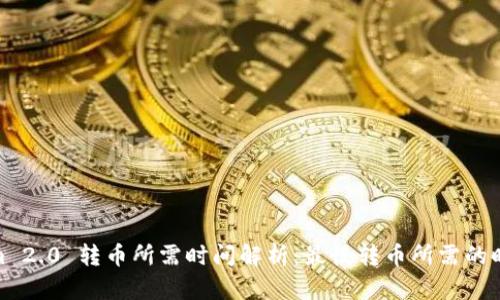 Tokenim 2.0 转币所需时间解析：最慢转币所需的时间揭秘
