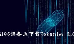 全面解析：如何在iOS设备上下载Tokenim 2.0及相关常