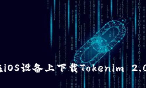 全面解析：如何在iOS设备上下载Tokenim 2.0及相关常见问题