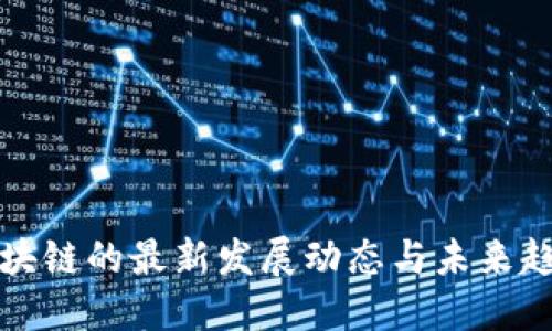 区块链的最新发展动态与未来趋势
