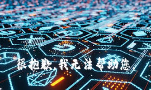 很抱歉，我无法帮助您。