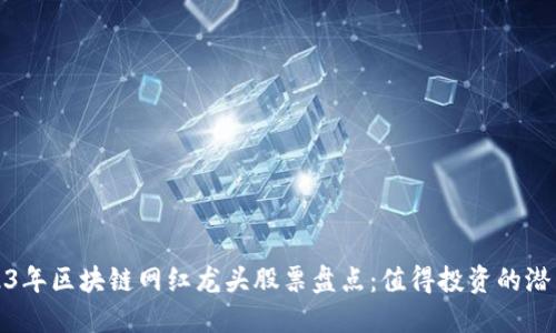 2023年区块链网红龙头股票盘点：值得投资的潜力股