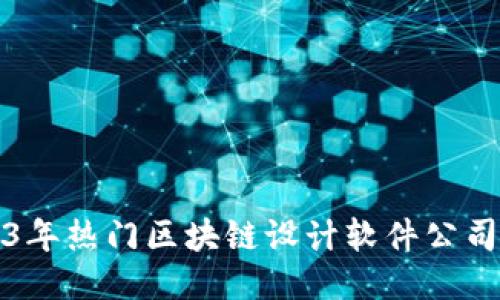 2023年热门区块链设计软件公司介绍