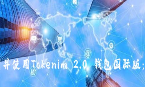 如何下载并使用Tokenim 2.0 钱包国际版：详尽指南