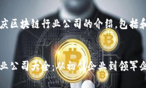 以下是关于重庆区块链行业公司的介绍，包括和相关关键词。


重庆区块链行业公司大全：从初创企业到领军企业的全面分析