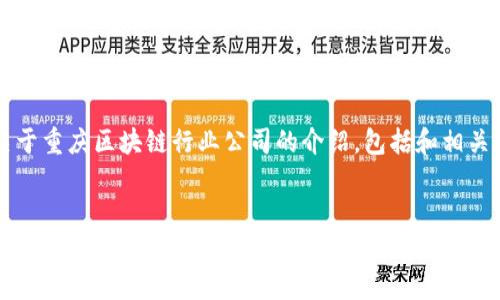 以下是关于重庆区块链行业公司的介绍，包括和相关关键词。


重庆区块链行业公司大全：从初创企业到领军企业的全面分析