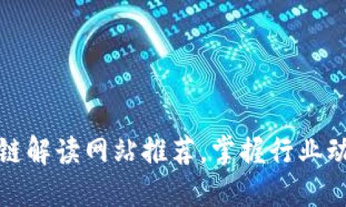 最新区块链解读网站推荐，掌握行业动态与信息