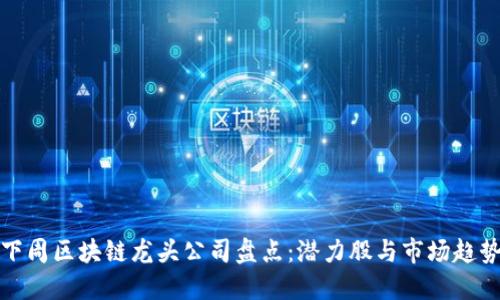 下周区块链龙头公司盘点：潜力股与市场趋势