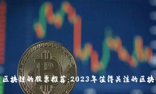 投资区块链的股票推荐：2023年值得关注的区块链股