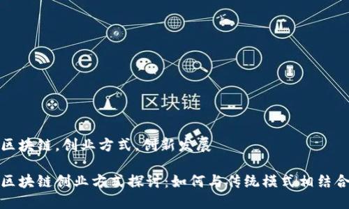 区块链，创业方式，创新发展

区块链创业方式探讨：如何与传统模式相结合