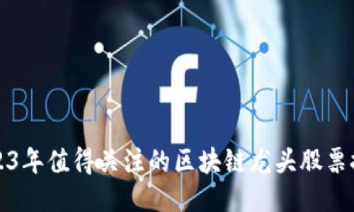 2023年值得关注的区块链龙头股票推荐