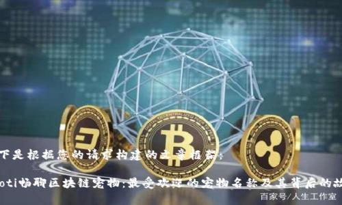 以下是根据您的请求构建的文章框架：

baoti畅聊区块链宠物：最受欢迎的宠物名称及其背后的故事