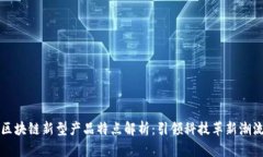 区块链新型产品特点解析：引领科技革新潮流