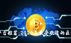 区块链平台推荐：2023年最受欢迎的区块链技术