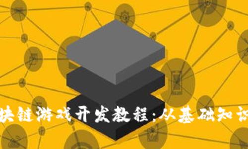 全面解析区块链游戏开发教程：从基础知识到实战案例