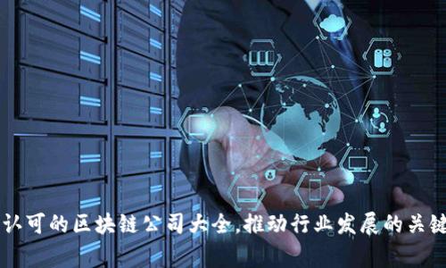 国家认可的区块链公司大全，推动行业发展的关键力量