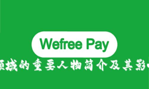 区块链领域的重要人物简介及其影响力分析