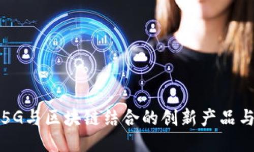 探索5G与区块链结合的创新产品与应用