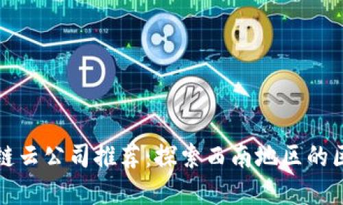 重庆区块链云公司推荐：探索西南地区的区块链科技