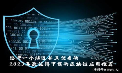 思考一个贴近并且优质的
2023年最值得下载的区块链应用推荐
