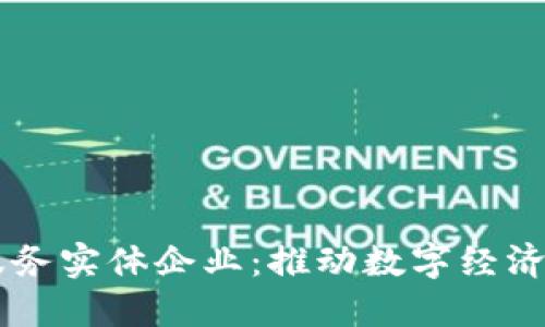 区块链服务实体企业：推动数字经济的新动力